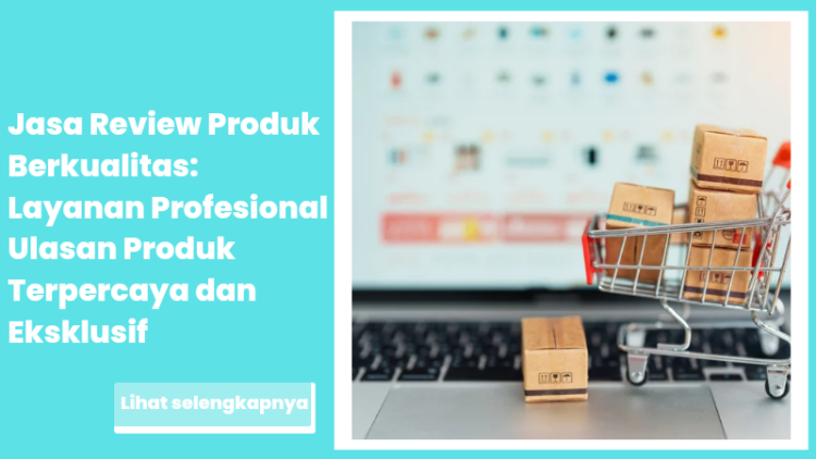 Jasa Review Produk Berkualitas: Layanan Profesional Ulasan Produk Terpercaya dan Eksklusif