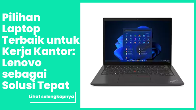 Pilihan Laptop Terbaik untuk Kerja Kantor: Lenovo sebagai Solusi Tepat