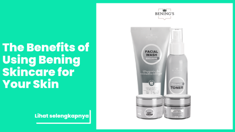The Benefits of Using Bening Skincare for Your Skin