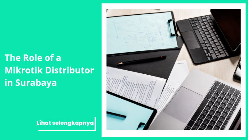 The Role of a Mikrotik Distributor in Surabaya