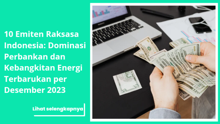 10 Emiten Raksasa Indonesia: Dominasi Perbankan dan Kebangkitan Energi Terbarukan per Desember 2023