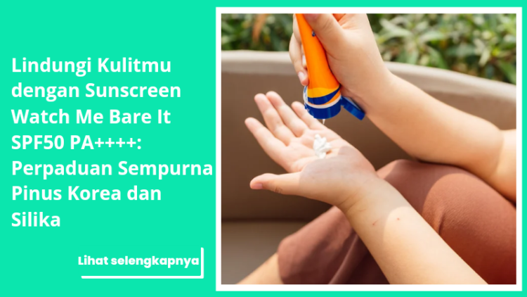 Lindungi Kulitmu dengan Sunscreen Watch Me Bare It SPF50 PA++++: Perpaduan Sempurna Pinus Korea dan Silika