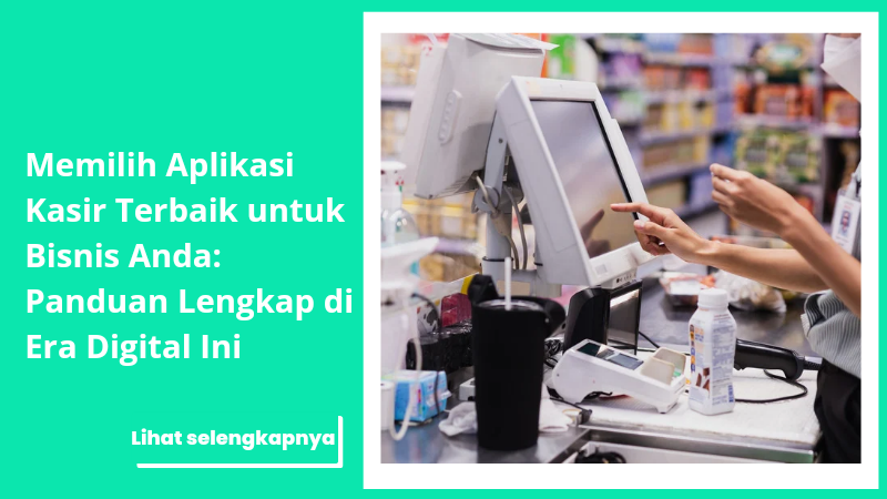 Memilih Aplikasi Kasir Terbaik untuk Bisnis Anda: Panduan Lengkap di Era Digital Ini