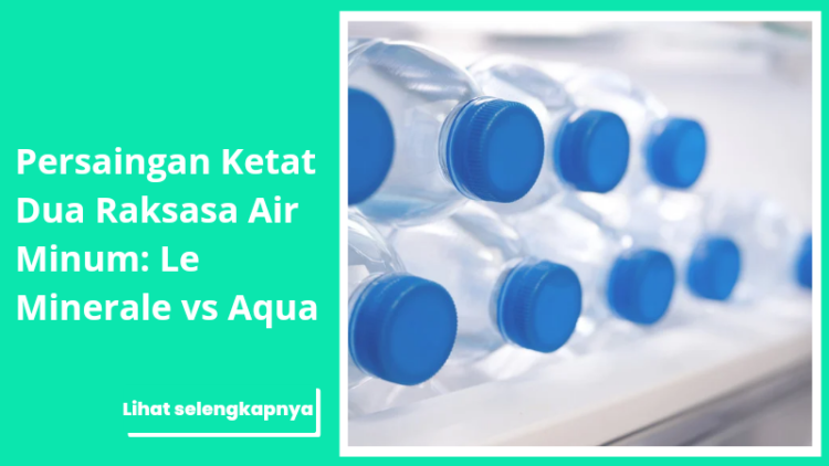 Persaingan Ketat Dua Raksasa Air Minum: Le Minerale vs Aqua