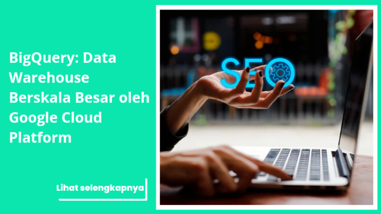 BigQuery: Data Warehouse Berskala Besar oleh Google Cloud Platform