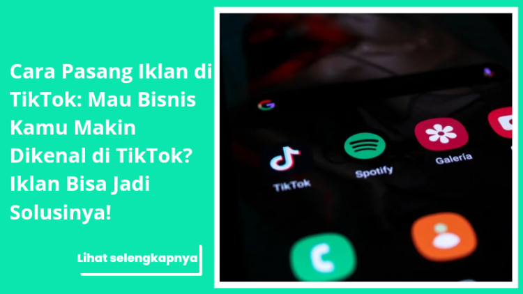 Cara Pasang Iklan di TikTok: Mau Bisnis Kamu Makin Dikenal di TikTok? Iklan Bisa Jadi Solusinya!