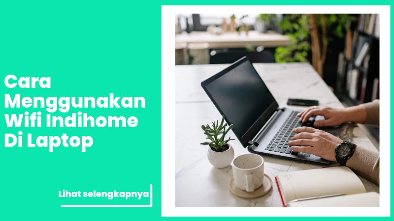 Cara Menggunakan Wifi Indihome Di Laptop