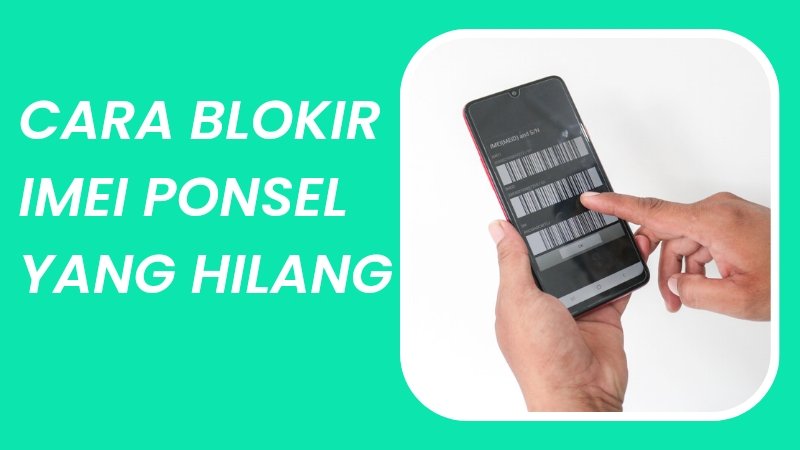 Cara Memblokir IMEI Ponsel yang Hilang dan Pentingnya Tindakan Ini