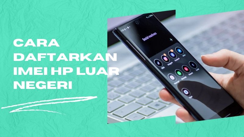 Cara Mendaftarkan IMEI HP dari Luar Negeri di Indonesia