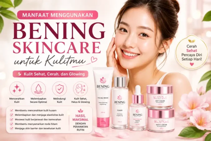 Manfaat Menggunakan Bening Skincare untuk Kulitmu
