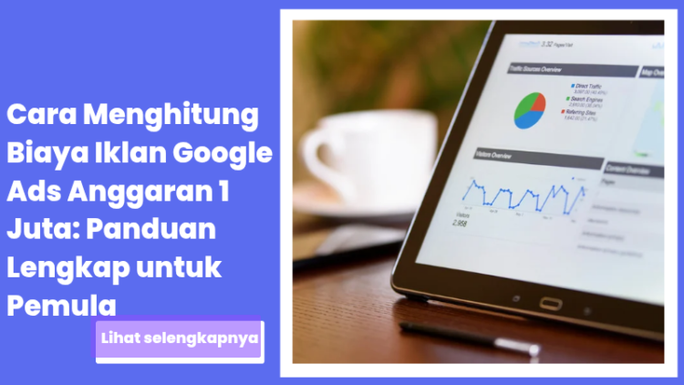 Cara Menghitung Biaya Iklan Google Ads Anggaran 1 Juta: Panduan Lengkap untuk Pemula