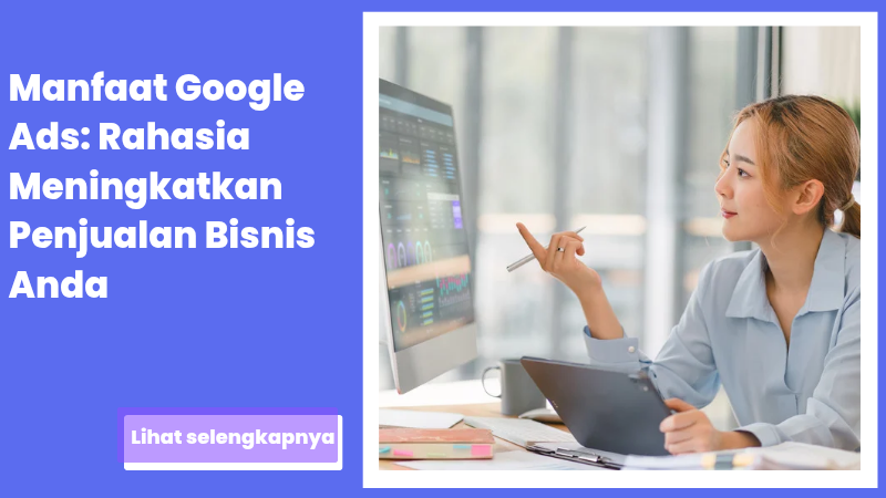 Manfaat Google Ads: Rahasia Meningkatkan Penjualan Bisnis Anda