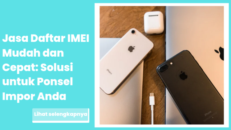 Jasa Daftar IMEI Mudah dan Cepat: Solusi untuk Ponsel Impor Anda