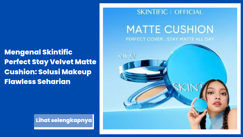 Mengenal Skintific Perfect Stay Velvet Matte Cushion: Solusi Makeup Flawless Seharian