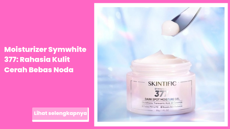 Moisturizer Symwhite 377: Rahasia Kulit Cerah Bebas Noda