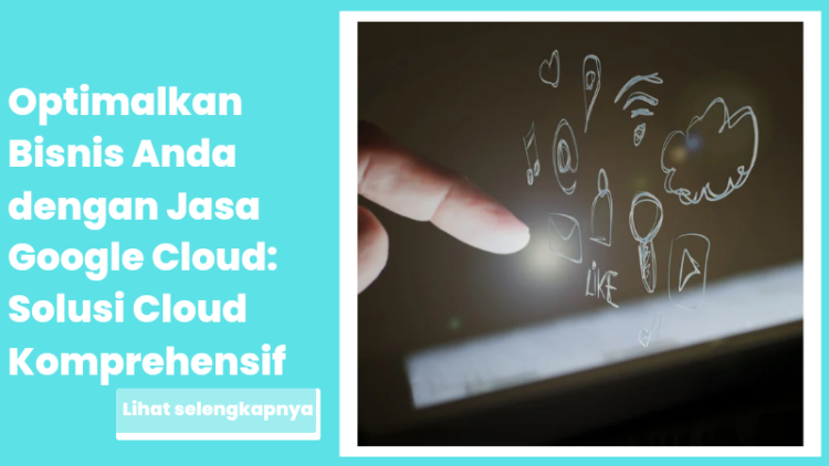 Optimalkan Bisnis Anda dengan Jasa Google Cloud: Solusi Cloud Komprehensif