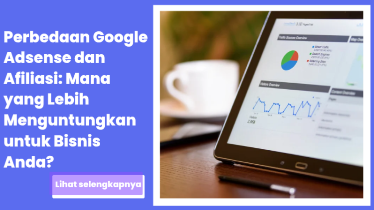 Perbedaan Google Adsense dan Afiliasi: Mana yang Lebih Menguntungkan untuk Bisnis Anda?