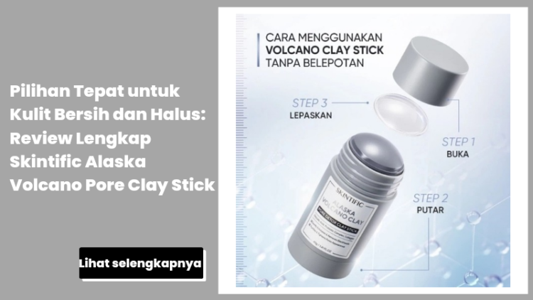 Pilihan Tepat untuk Kulit Bersih dan Halus: Review Lengkap Skintific Alaska Volcano Pore Clay Stick