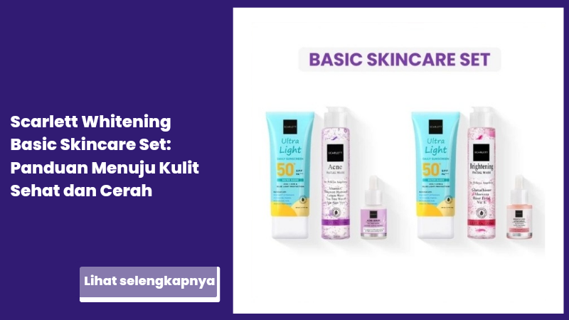 Scarlett Whitening Basic Skincare Set: Panduan Menuju Kulit Sehat dan Cerah