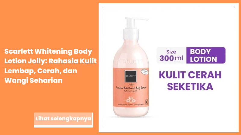 Scarlett Whitening Body Lotion Jolly: Rahasia Kulit Lembap, Cerah, dan Wangi Seharian