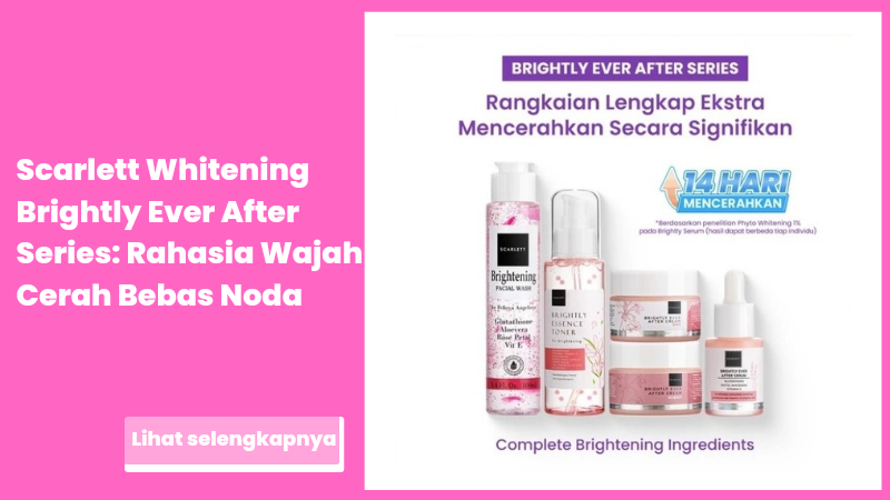 Scarlett Whitening Brightly Ever After Series: Rahasia Wajah Cerah Bebas Noda