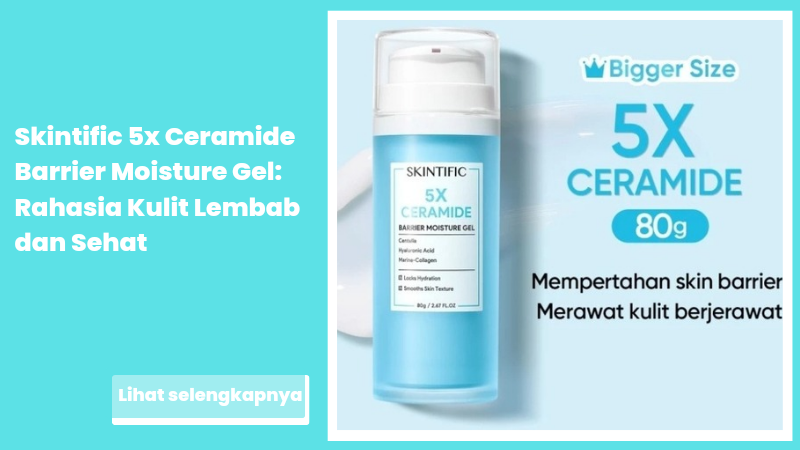 Skintific 5x Ceramide Barrier Moisture Gel: Rahasia Kulit Lembab dan Sehat