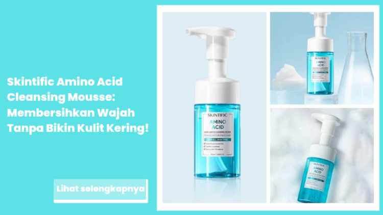 Skintific Amino Acid Cleansing Mousse: Membersihkan Wajah Tanpa Bikin Kulit Kering!