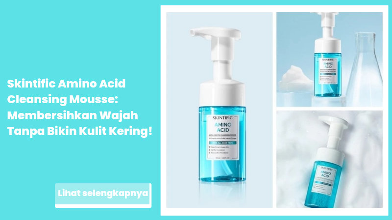 Skintific Amino Acid Cleansing Mousse: Membersihkan Wajah Tanpa Bikin Kulit Kering!