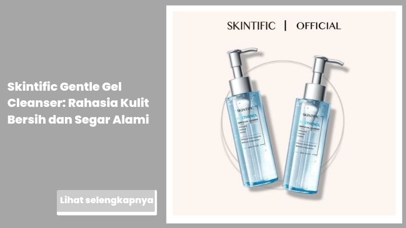 Skintific Gentle Gel Cleanser: Rahasia Kulit Bersih dan Segar Alami