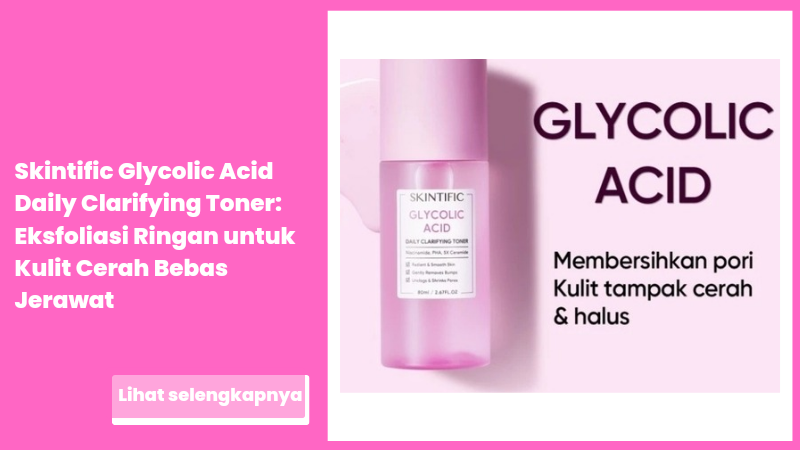 Skintific Glycolic Acid Daily Clarifying Toner: Eksfoliasi Ringan untuk Kulit Cerah Bebas Jerawat