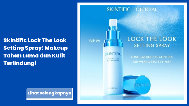 Skintific Lock The Look Setting Spray: Makeup Tahan Lama dan Kulit Terlindungi