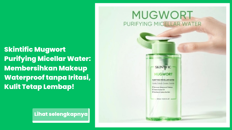 Skintific Mugwort Purifying Micellar Water: Membersihkan Makeup Waterproof tanpa Iritasi, Kulit Tetap Lembap!