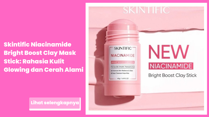 Skintific Niacinamide Bright Boost Clay Mask Stick: Rahasia Kulit Glowing dan Cerah Alami