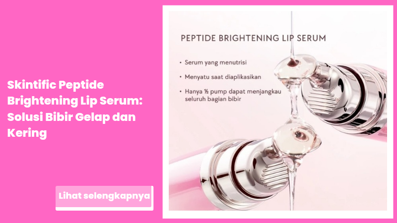 Skintific Peptide Brightening Lip Serum: Solusi Bibir Gelap dan Kering