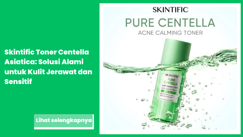 Skintific Toner Centella Asiatica: Solusi Alami untuk Kulit Jerawat dan Sensitif