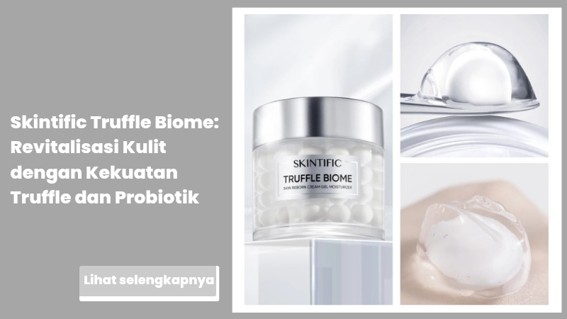 Skintific Truffle Biome: Revitalisasi Kulit dengan Kekuatan Truffle dan Probiotik