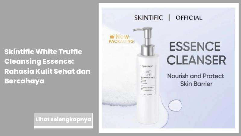 Skintific White Truffle Cleansing Essence: Rahasia Kulit Sehat dan Bercahaya