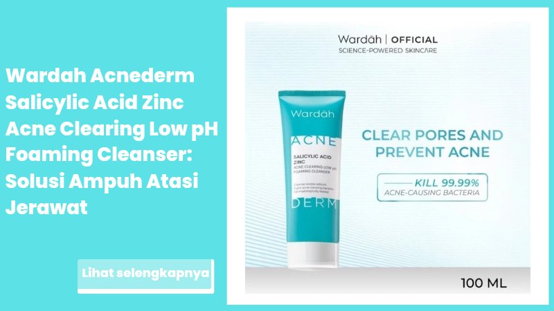 Wardah Acnederm Salicylic Acid Zinc Acne Clearing Low pH Foaming Cleanser: Solusi Ampuh Atasi Jerawat