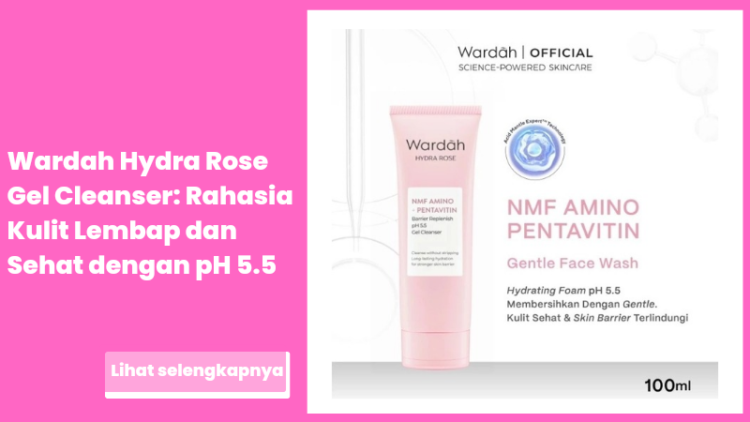 Wardah Hydra Rose Gel Cleanser: Rahasia Kulit Lembap dan Sehat dengan pH 5.5