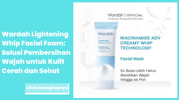 Wardah Lightening Whip Facial Foam: Solusi Pembersihan Wajah untuk Kulit Cerah dan Sehat