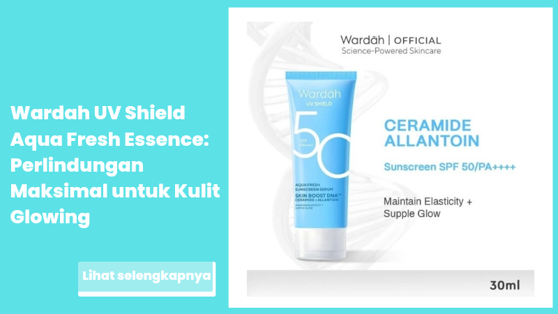 Wardah UV Shield Aqua Fresh Essence: Perlindungan Maksimal untuk Kulit Glowing