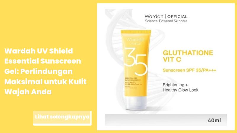 Wardah UV Shield Essential Sunscreen Gel: Perlindungan Maksimal untuk Kulit Wajah Anda